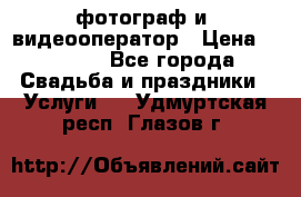 фотограф и  видеооператор › Цена ­ 2 000 - Все города Свадьба и праздники » Услуги   . Удмуртская респ.,Глазов г.